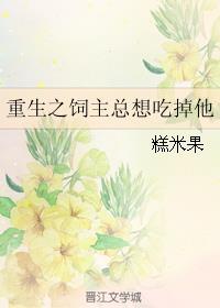 重生之饲主总想吃掉他 糕米果
